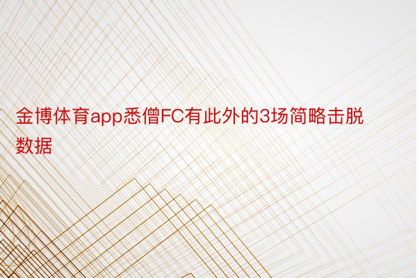 金博体育app悉僧FC有此外的3场简略击脱数据