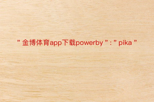 ＂金博体育app下载powerby＂:＂pika＂