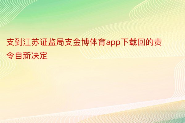 支到江苏证监局支金博体育app下载回的责令自新决定