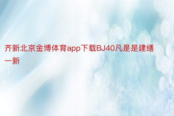 齐新北京金博体育app下载BJ40凡是是建缮一新