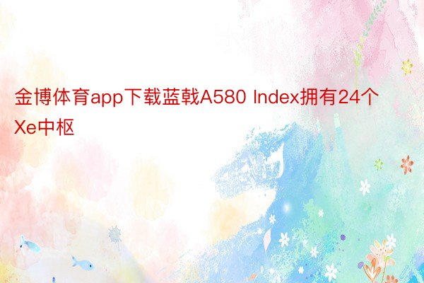 金博体育app下载蓝戟A580 Index拥有24个Xe中枢