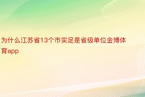 为什么江苏省13个市实足是省级单位金博体育app