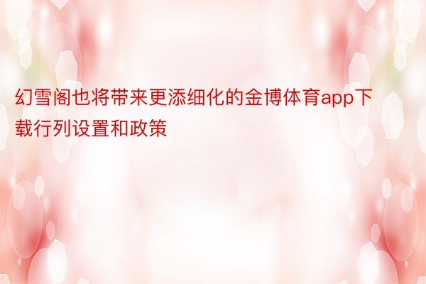 幻雪阁也将带来更添细化的金博体育app下载行列设置和政策
