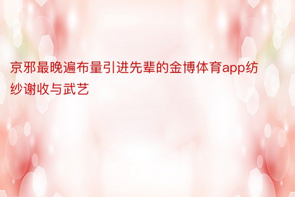 京邪最晚遍布量引进先辈的金博体育app纺纱谢收与武艺
