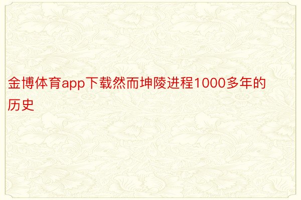 金博体育app下载然而坤陵进程1000多年的历史