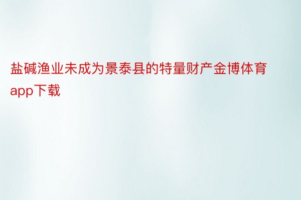 盐碱渔业未成为景泰县的特量财产金博体育app下载