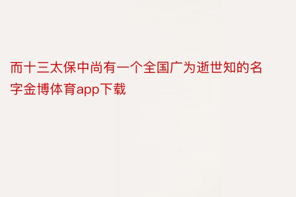 而十三太保中尚有一个全国广为逝世知的名字金博体育app下载